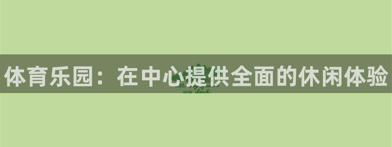 oety欧亿体育官网下载开户：体育乐园：在中心提供全
