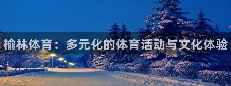 欧亿体育官方集团官网：榆林体育：多元化的体育活动与文