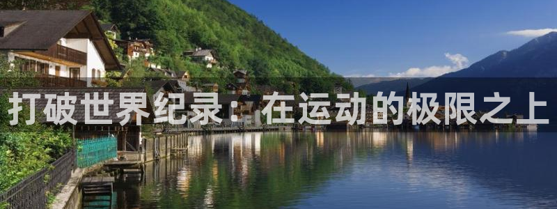 欧亿体育官方集团官网：打破世界纪录：在运动的极限之上