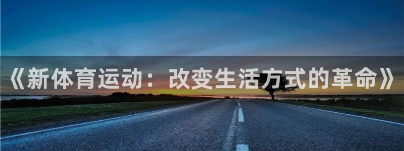 oety欧亿体育官网下载联系电话：《新体育运动：改变