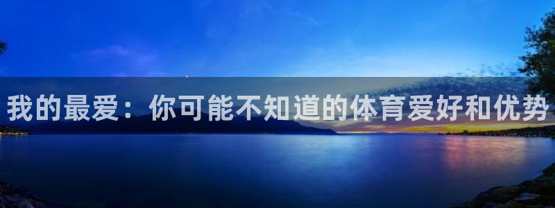 oety欧亿体育官网下载软件：我的最爱：你可能不知道的体育爱