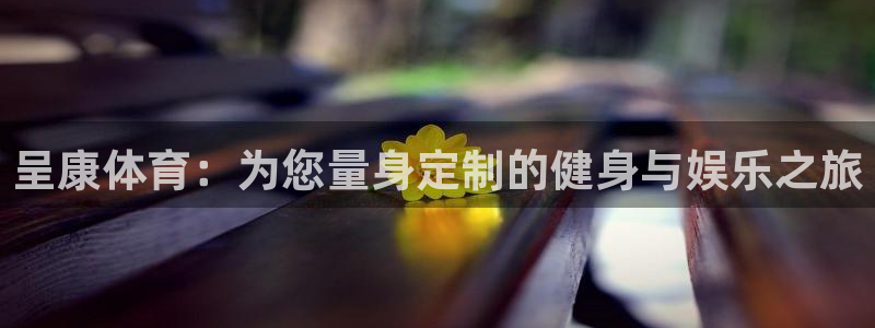 海南oety欧亿体育官网下载发展怎么样：呈康体育：为您量身定