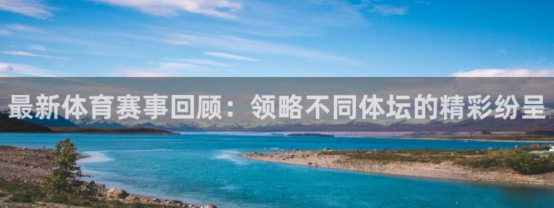 欧亿体育官方正版app娱乐平台：最新体育赛事回顾：领略不同体