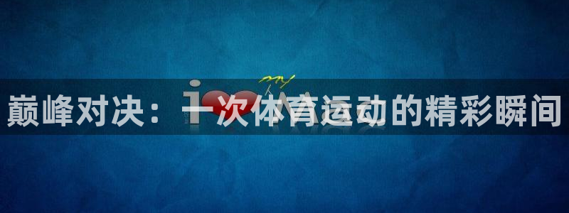 oety欧亿体育官网下载开户：巅峰对决：一次体育运动的精彩瞬