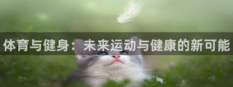 欧亿体育官方集团官网：体育与健身：未来运动与健康的新