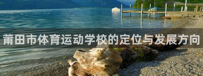 欧亿体育官方正版app神州：莆田市体育运动学校的定位与发展方