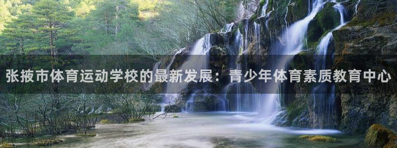欧亿体育官方平台体育：张掖市体育运动学校的最新发展：青少年体