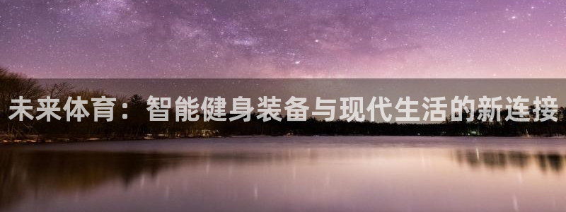 欧亿体育官方正版app开户：未来体育：智能健身装备与现代生活