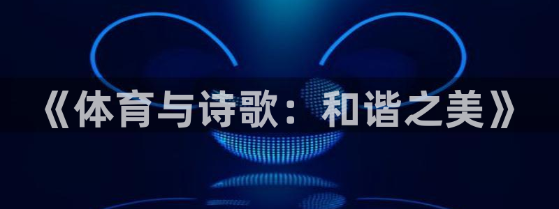 欧亿体育官方正版app官方：《体育与诗歌：和谐之美》