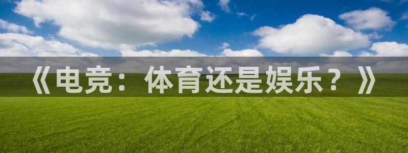 OE欧亿|官网：《电竞：体育还是娱乐