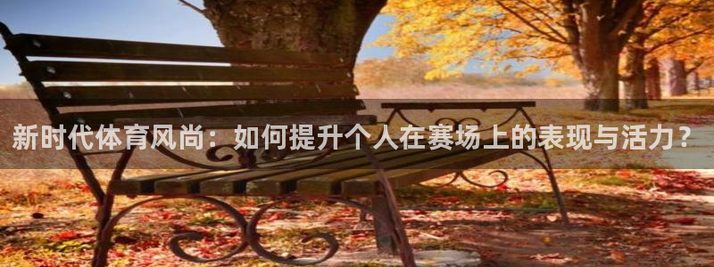 欧亿体育官方正版app娱乐首页官网下载:新时代体育风尚:如何