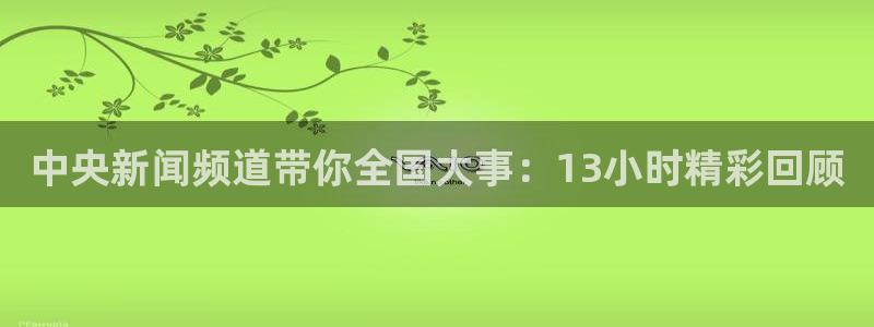 88看球免费直播高清观看：中央新闻频道带你全国大事：13小时精彩回顾