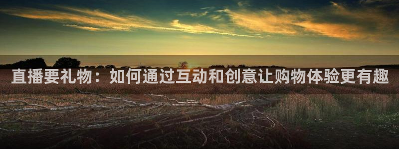 88看球在线直播观看：直播要礼物：如何通过互动和创意让购物体验更有趣