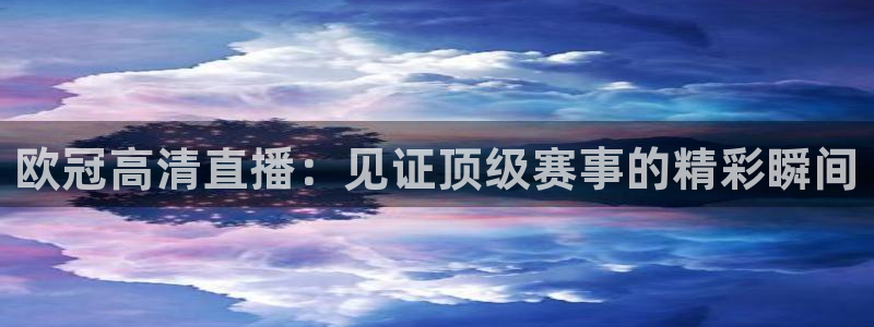 88看球直播 在线观看：欧冠高清直播：见证顶级赛事的精彩瞬间
