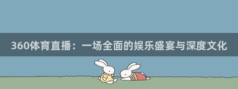 88看球nba直播吧：360体育直播：一场全面的娱乐盛宴与深度文化