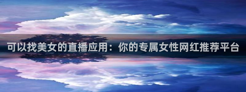 88看球网nba在线直播观看：可以找美女的直播应用：你的专属女性网红推荐平台