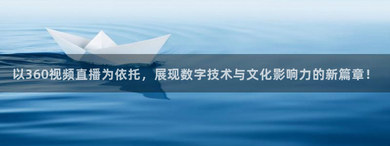 88看球app直播：以360视频直播为依托，展现数字技术与文化影响力的新篇章！